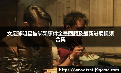 女足球明星被绑架事件全景回顾及最新进展视频合集
