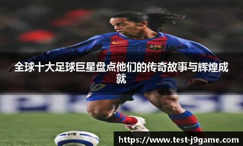 全球十大足球巨星盘点他们的传奇故事与辉煌成就