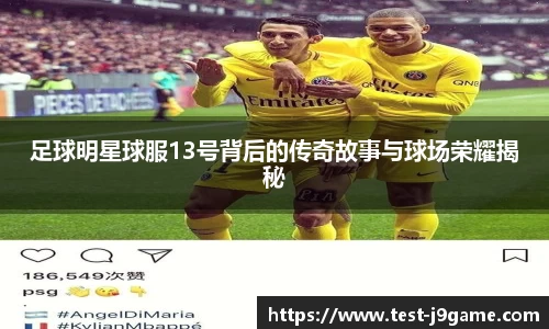 足球明星球服13号背后的传奇故事与球场荣耀揭秘
