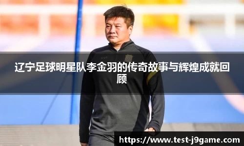 辽宁足球明星队李金羽的传奇故事与辉煌成就回顾