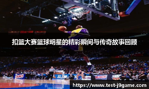 扣篮大赛篮球明星的精彩瞬间与传奇故事回顾